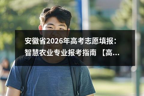 安徽省2026年高考志愿填报：智慧农业专业报考指南 【高考问答】
