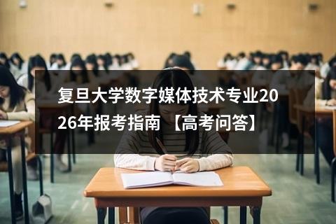 复旦大学数字媒体技术专业2026年报考指南 【高考问答】