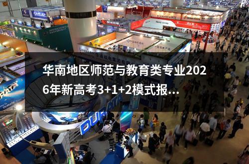 华南地区师范与教育类专业2026年新高考3+1+2模式报考指南 【高考问答】