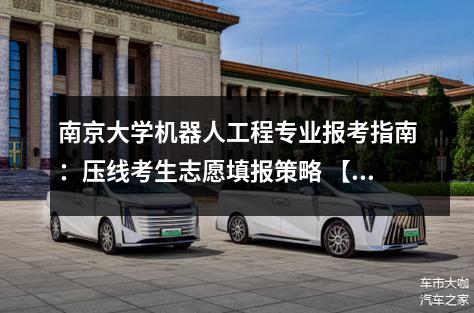 南京大学机器人工程专业报考指南：压线考生志愿填报策略 【高考问答】
