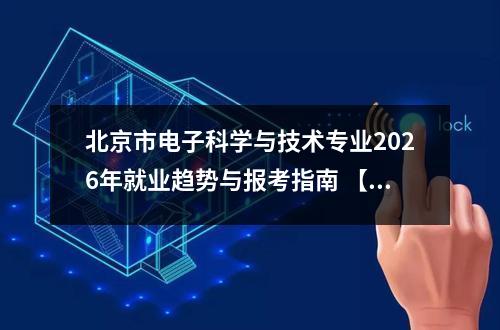北京市电子科学与技术专业2026年就业趋势与报考指南 【高考问答】