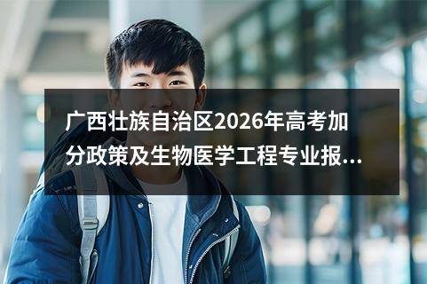 广西壮族自治区2026年高考加分政策及生物医学工程专业报考指南 【高考问答】