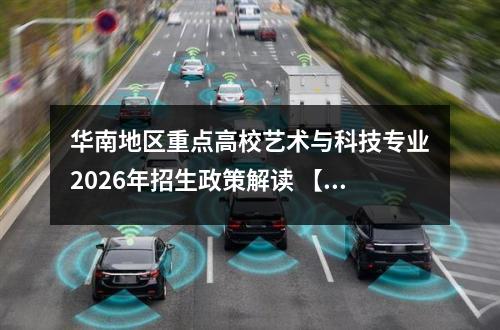 华南地区重点高校艺术与科技专业2026年招生政策解读 【高考问答】