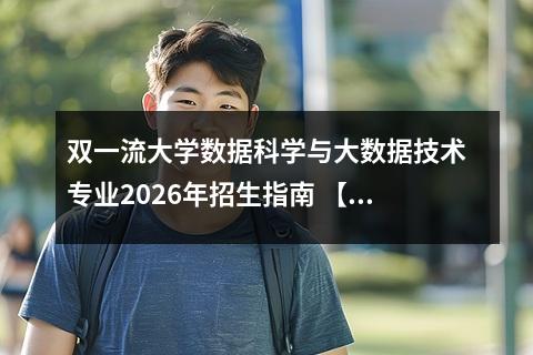 双一流大学数据科学与大数据技术专业2026年招生指南 【高考问答】