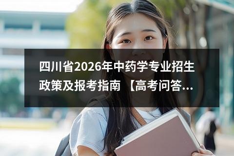 四川省2026年中药学专业招生政策及报考指南 【高考问答】