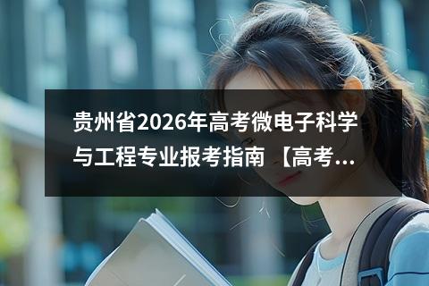 贵州省2026年高考微电子科学与工程专业报考指南 【高考问答】