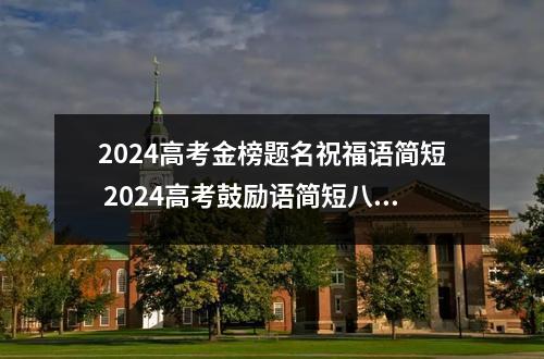 2024高考金榜题名祝福语简短 2024高考鼓励语简短八字