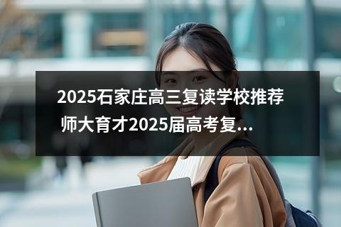 2025石家庄高三复读学校推荐 师大育才2025届高考复读