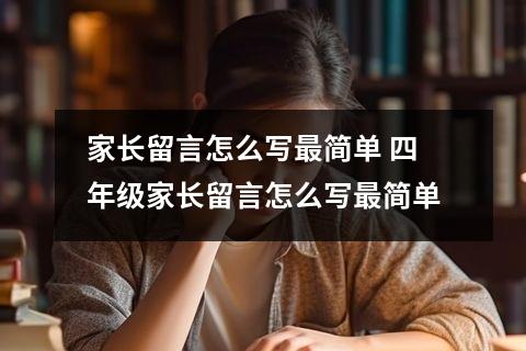 家长留言怎么写最简单 四年级家长留言怎么写最简单