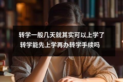 转学一般几天就其实可以上学了 转学能先上学再办转学手续吗