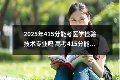 2025年415分能考医学检验技术专业吗 高考415分能上哪所大学