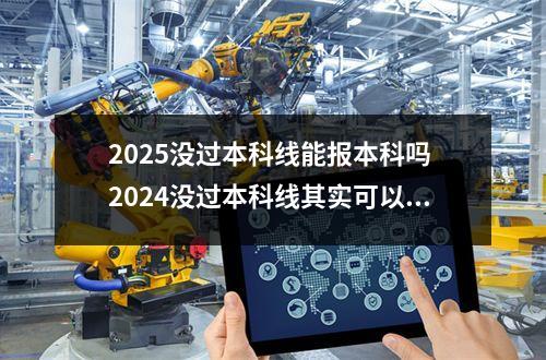 2025没过本科线能报本科吗 2024没过本科线其实可以报本科吗