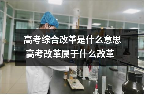 高考综合改革是什么意思 高考改革属于什么改革