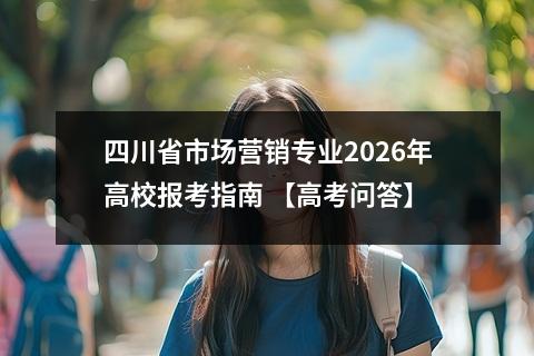 四川省市场营销专业2026年高校报考指南 【高考问答】