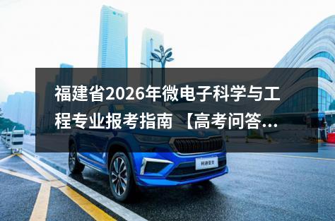 福建省2026年微电子科学与工程专业报考指南 【高考问答】