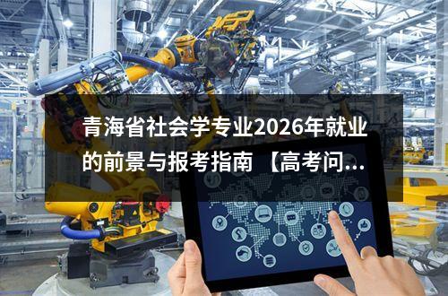 青海省社会学专业2026年就业的前景与报考指南 【高考问答】