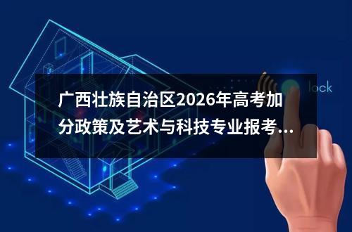 广西壮族自治区2026年高考加分政策及艺术与科技专业报考指南 【高考问答】