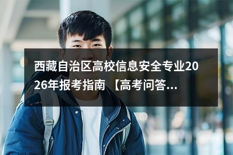西藏自治区高校信息安全专业2026年报考指南 【高考问答】