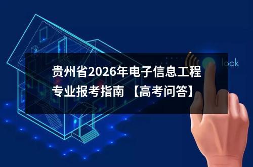 贵州省2026年电子信息工程专业报考指南 【高考问答】