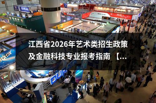江西省2026年艺术类招生政策及金融科技专业报考指南 【高考问答】
