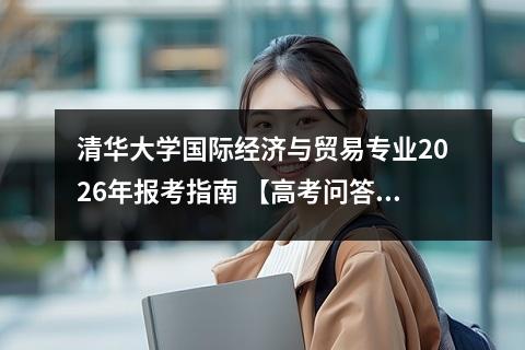 清华大学国际经济与贸易专业2026年报考指南 【高考问答】