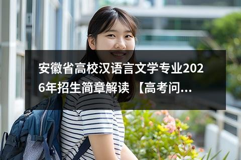安徽省高校汉语言文学专业2026年招生简章解读 【高考问答】