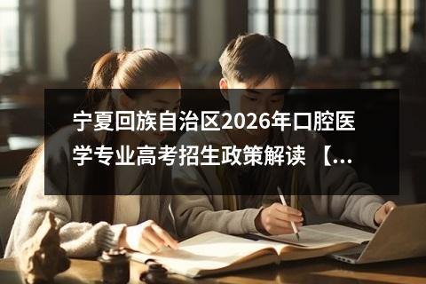 宁夏回族自治区2026年口腔医学专业高考招生政策解读 【高考问答】
