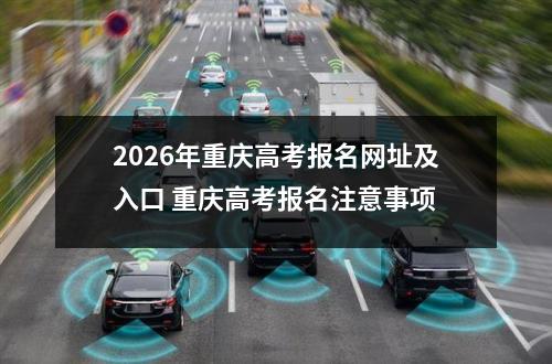 2026年重庆高考报名网址及入口 重庆高考报名注意事项