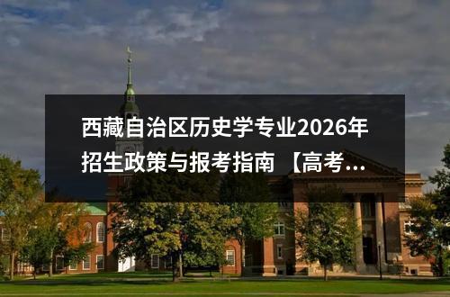 西藏自治区历史学专业2026年招生政策与报考指南 【高考问答】