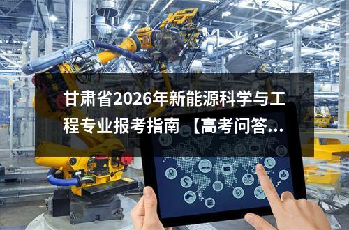 甘肃省2026年新能源科学与工程专业报考指南 【高考问答】
