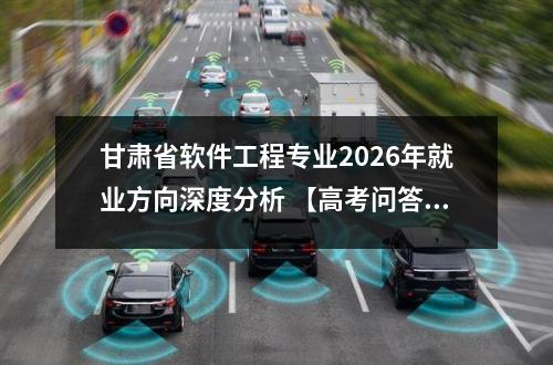 甘肃省软件工程专业2026年就业方向深度分析 【高考问答】