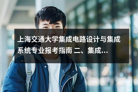 上海交通大学集成电路设计与集成系统专业报考指南 二、集成电路设计与集成系统专业报考要点