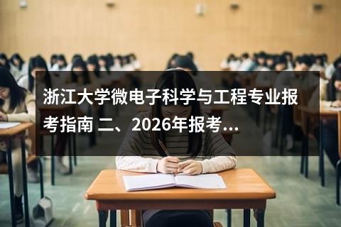 浙江大学微电子科学与工程专业报考指南 二、2026年报考关键信息