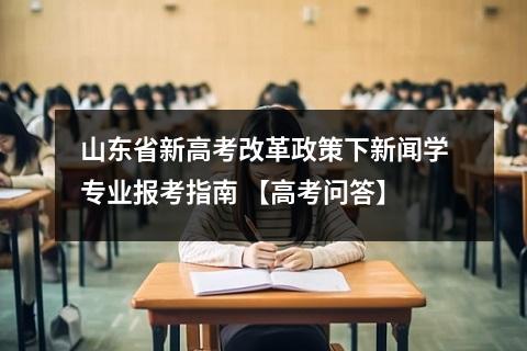 山东省新高考改革政策下新闻学专业报考指南 【高考问答】