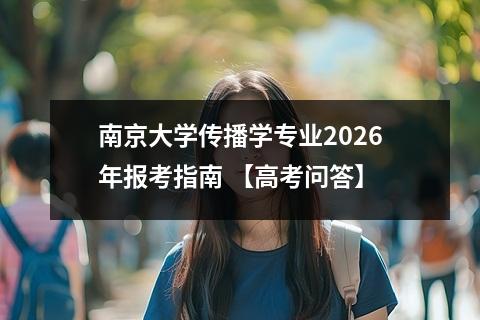 南京大学传播学专业2026年报考指南 【高考问答】
