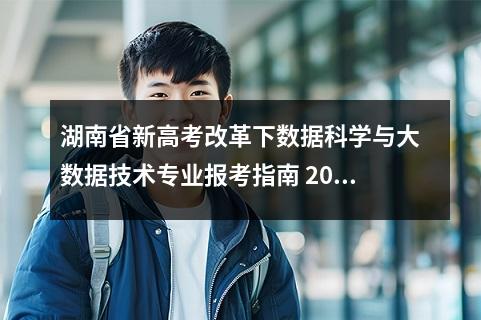 湖南省新高考改革下数据科学与大数据技术专业报考指南 2026年报考策略与趋势