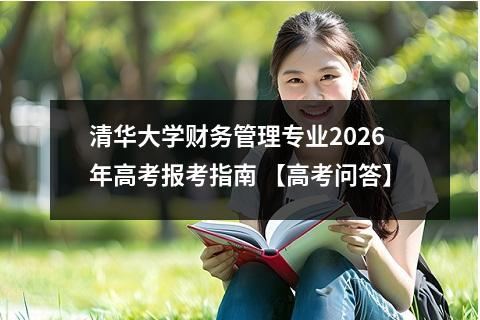 清华大学财务管理专业2026年高考报考指南 【高考问答】