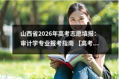 山西省2026年高考志愿填报：审计学专业报考指南 【高考问答】