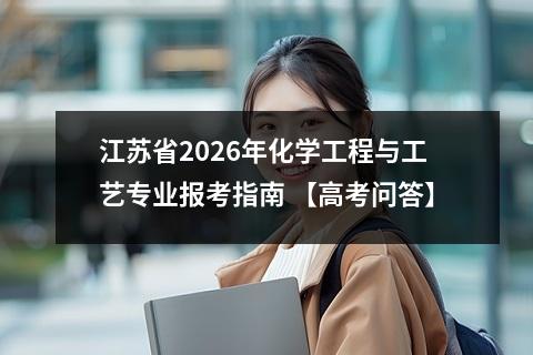 江苏省2026年化学工程与工艺专业报考指南 【高考问答】
