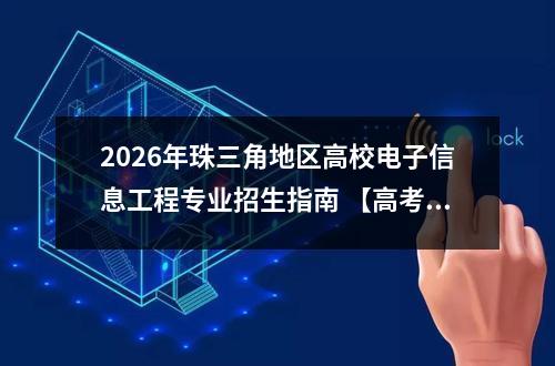 2026年珠三角地区高校电子信息工程专业招生指南 【高考问答】
