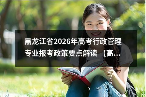 黑龙江省2026年高考行政管理专业报考政策要点解读 【高考问答】