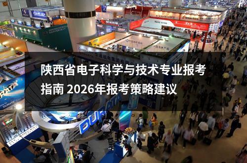 陕西省电子科学与技术专业报考指南 2026年报考策略建议