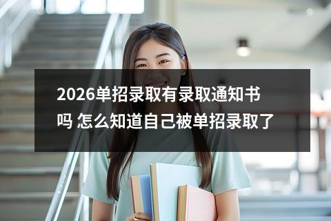2026单招录取有录取通知书吗 怎么知道自己被单招录取了
