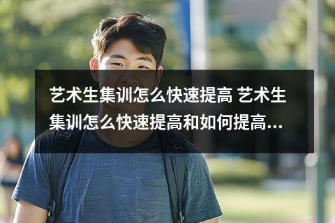 艺术生集训怎么快速提高 艺术生集训怎么快速提高和如何提高专业课成绩