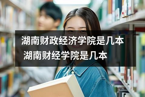 湖南财政经济学院是几本 湖南财经学院是几本