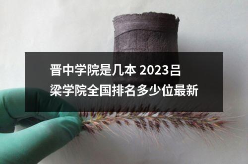 晋中学院是几本 2023吕梁学院全国排名多少位最新