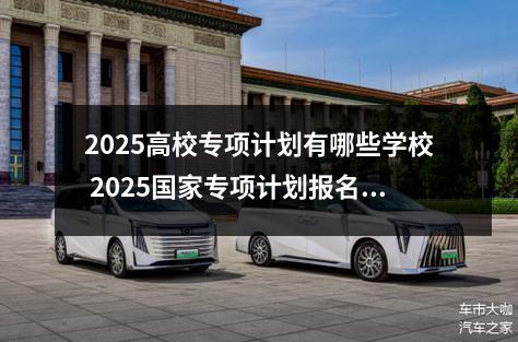 2025高校专项计划有哪些学校 2025国家专项计划报名条件有哪些