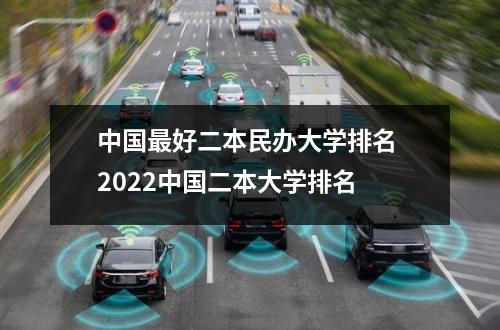 中国最好二本民办大学排名 2022中国二本大学排名