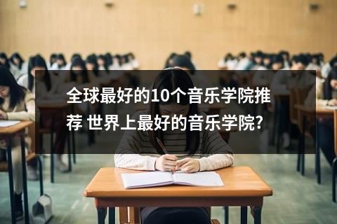全球最好的10个音乐学院推荐 世界上最好的音乐学院?