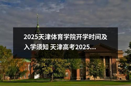 2025天津体育学院开学时间及入学须知 天津高考2025年填报志愿补录院校